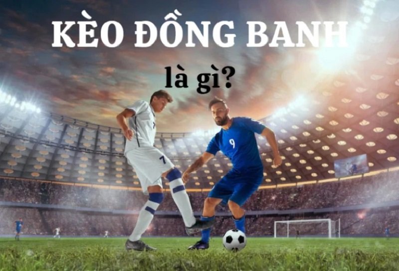 Tổng quan chung về kèo đồng banh